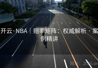 开云·NBA｜赔率矩阵：权威解析 · 案例精讲