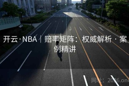 开云·NBA｜赔率矩阵：权威解析 · 案例精讲