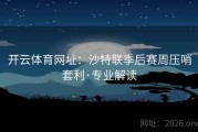 开云体育网址：沙特联季后赛周压哨套利·专业解读