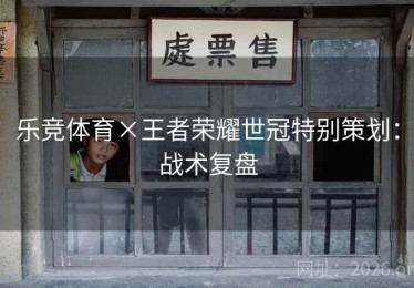 乐竞体育×王者荣耀世冠特别策划：战术复盘