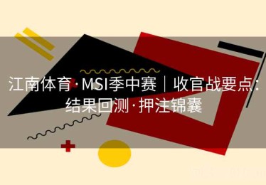 江南体育·MSI季中赛｜收官战要点：结果回测·押注锦囊