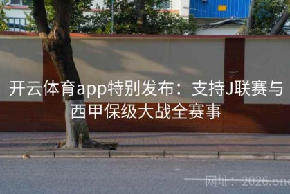 开云体育app特别发布：支持J联赛与西甲保级大战全赛事