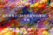 云开体育×CBA全明星特别策划：全攻略