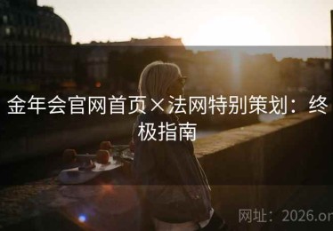 金年会官网首页×法网特别策划：终极指南