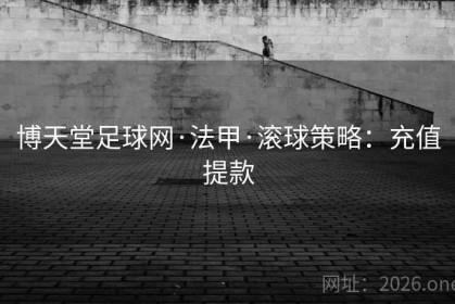 博天堂足球网·法甲·滚球策略：充值提款