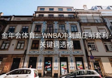 金年会体育：WNBA冲刺周压哨套利·关键词透视