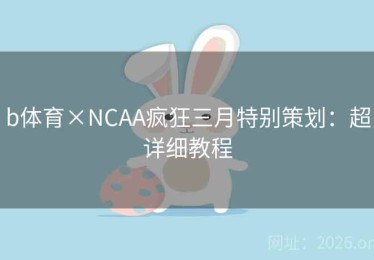 b体育×NCAA疯狂三月特别策划：超详细教程