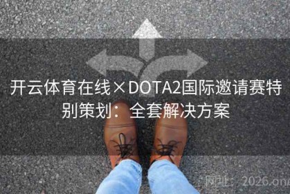 开云体育在线×DOTA2国际邀请赛特别策划：全套解决方案