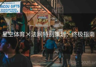 星空体育×法网特别策划：终极指南