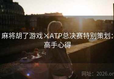 麻将胡了游戏×ATP总决赛特别策划：高手心得