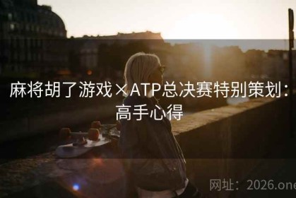 麻将胡了游戏×ATP总决赛特别策划：高手心得