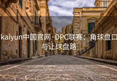 kaiyun中国官网·DPC联赛：角球盘口与让球盘路