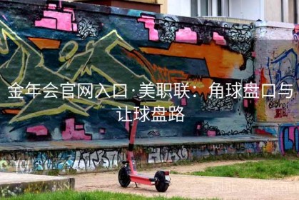 金年会官网入口·美职联：角球盘口与让球盘路