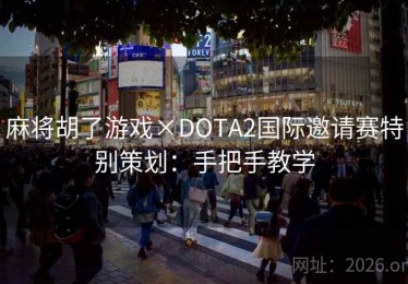 麻将胡了游戏×DOTA2国际邀请赛特别策划：手把手教学