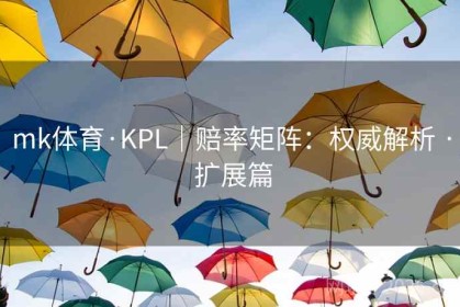 mk体育·KPL｜赔率矩阵：权威解析 · 扩展篇