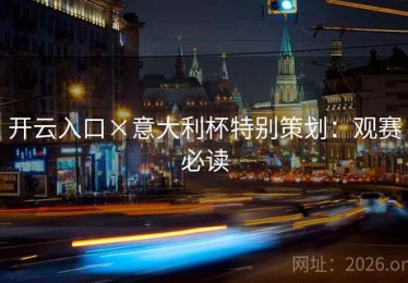 开云入口×意大利杯特别策划：观赛必读