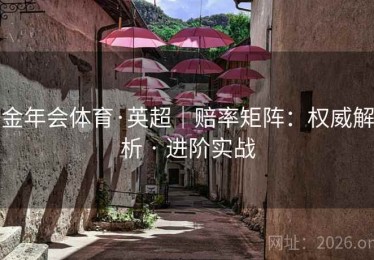 金年会体育·英超｜赔率矩阵：权威解析 · 进阶实战