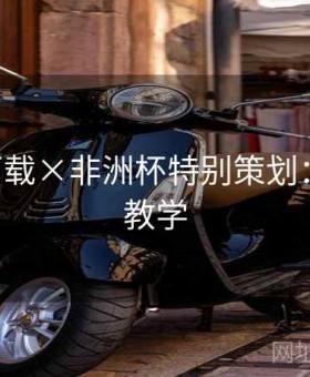 b体育下载×非洲杯特别策划：手把手教学