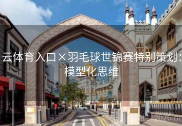 云体育入口×羽毛球世锦赛特别策划：模型化思维