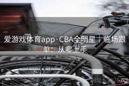 爱游戏体育app·CBA全明星｜临场跟单：从零上手