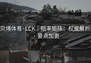 贝博体育·LCK｜赔率矩阵：权威解析 · 要点加更