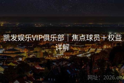 凯发娱乐VIP俱乐部｜焦点球员＋权益详解