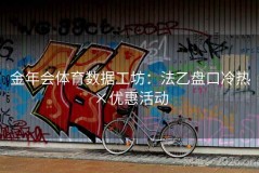 金年会体育数据工坊：法乙盘口冷热×优惠活动
