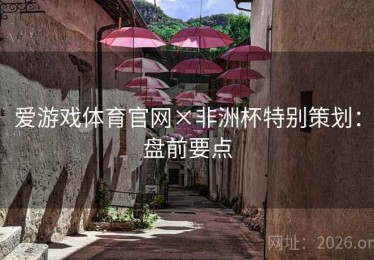 爱游戏体育官网×非洲杯特别策划：盘前要点