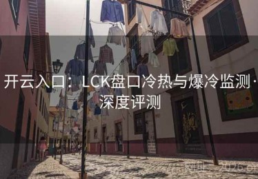 开云入口：LCK盘口冷热与爆冷监测·深度评测