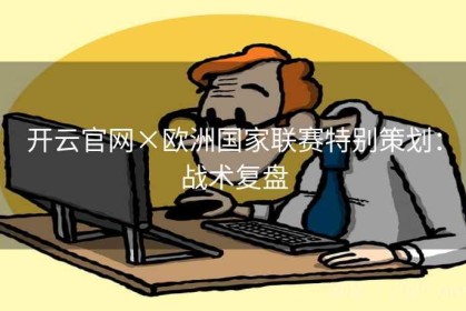 开云官网×欧洲国家联赛特别策划：战术复盘