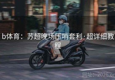 b体育：苏超晚场压哨套利·超详细教程