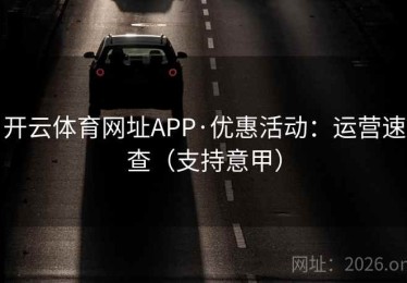 开云体育网址APP·优惠活动：运营速查（支持意甲）