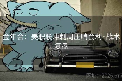 金年会：美职联冲刺周压哨套利·战术复盘