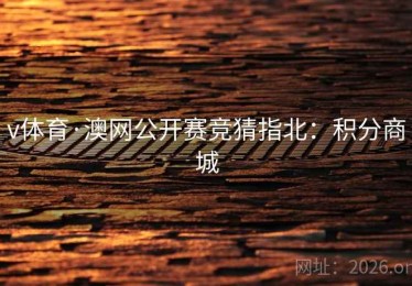v体育·澳网公开赛竞猜指北：积分商城