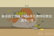 麻将胡了游戏×NBA季后赛特别策划：高手心得
