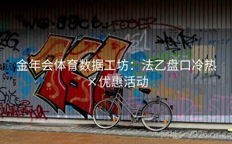 金年会体育数据工坊:法乙盘口冷热×优惠活动 金年会体育数据工坊:法乙盘口冷热×优惠活动