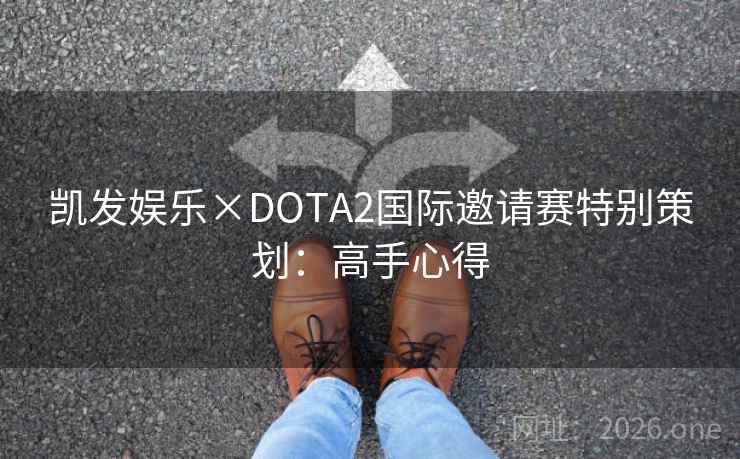 凯发娱乐×DOTA2国际邀请赛特别策划:高手心得 凯发娱乐×DOTA2国际邀请赛特别策划:高手心得