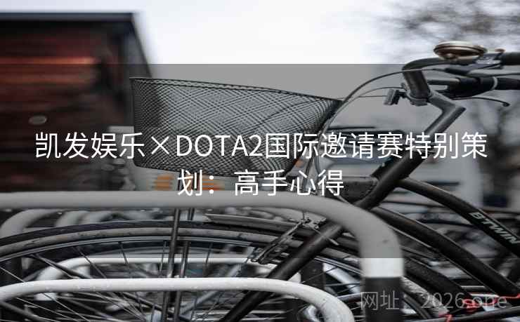 凯发娱乐×DOTA2国际邀请赛特别策划:高手心得 凯发娱乐×DOTA2国际邀请赛特别策划:高手心得