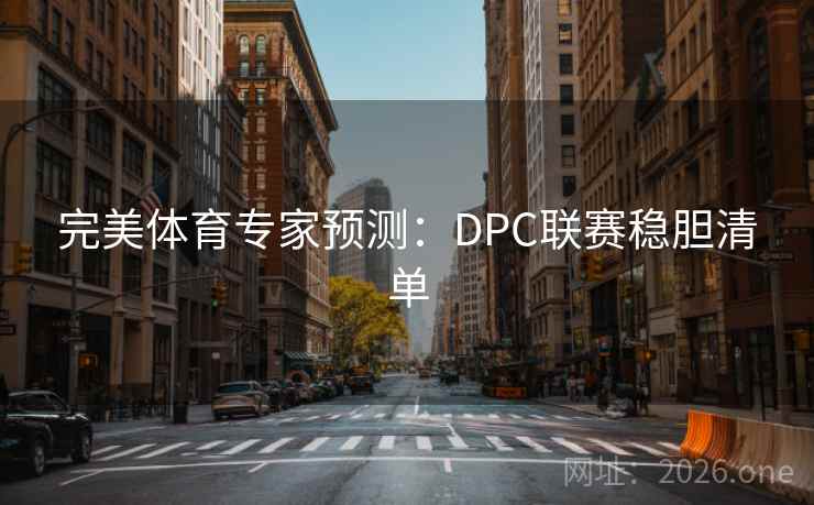 完美体育专家预测:DPC联赛稳胆清单 完美体育专家预测:DPC联赛稳胆清单