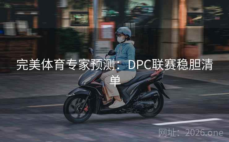 完美体育专家预测:DPC联赛稳胆清单 完美体育专家预测:DPC联赛稳胆清单