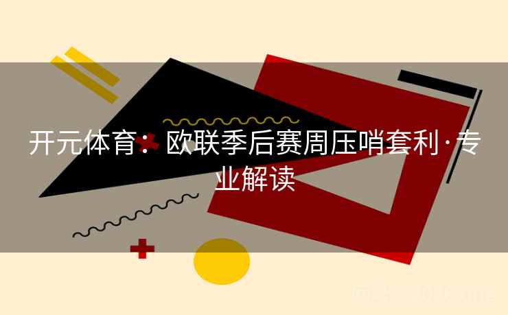开元体育:欧联季后赛周压哨套利·专业解读 开元体育:欧联季后赛周压哨套利·专业解读