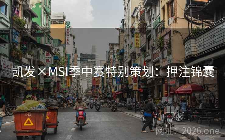 凯发×MSI季中赛特别策划:押注锦囊 凯发×MSI季中赛特别策划:押注锦囊
