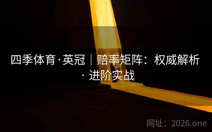 四季体育·英冠|赔率矩阵:权威解析 · 进阶实战 四季体育·英冠|赔率矩阵:权威解析 · 进阶实战