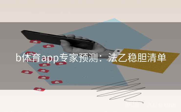 b体育app专家预测:法乙稳胆清单 b体育app专家预测:法乙稳胆清单