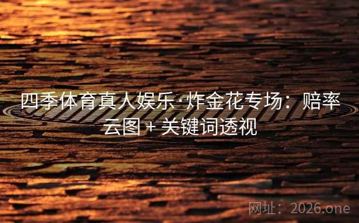 四季体育真人娱乐·炸金花专场:赔率云图 + 关键词透视 四季体育真人娱乐·炸金花专场:赔率云图 + 关键词透视