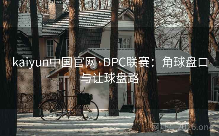 kaiyun中国官网·DPC联赛：角球盘口与让球盘路
