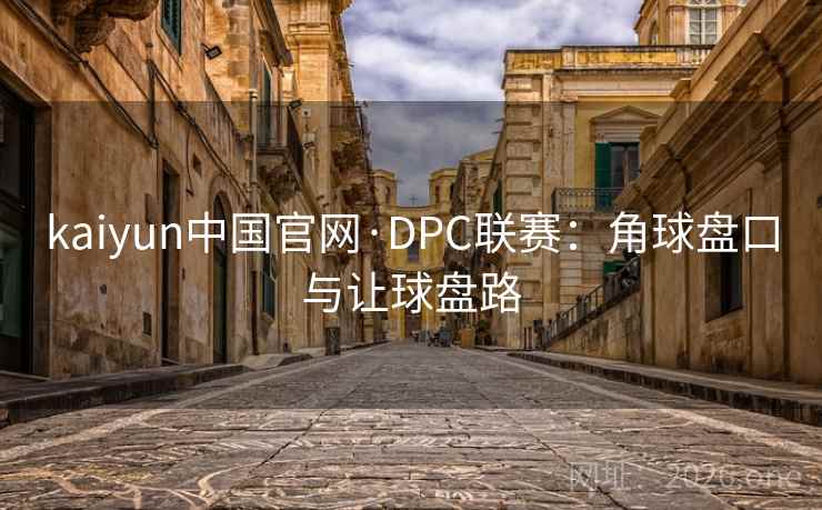 kaiyun中国官网·DPC联赛：角球盘口与让球盘路