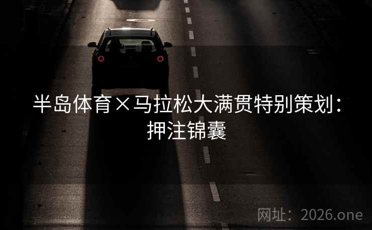 半岛体育×马拉松大满贯特别策划：押注锦囊