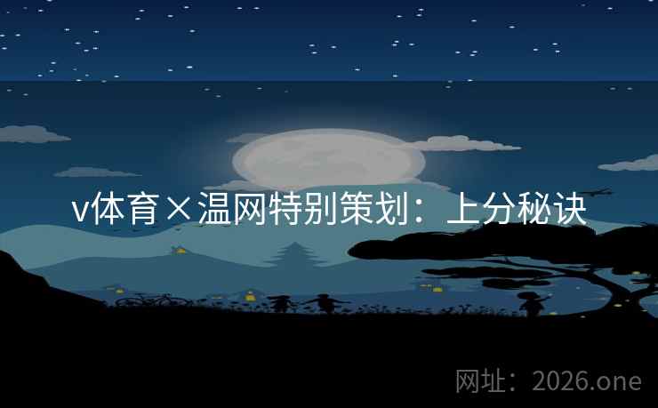 v体育×温网特别策划:上分秘诀 v体育×温网特别策划:上分秘诀