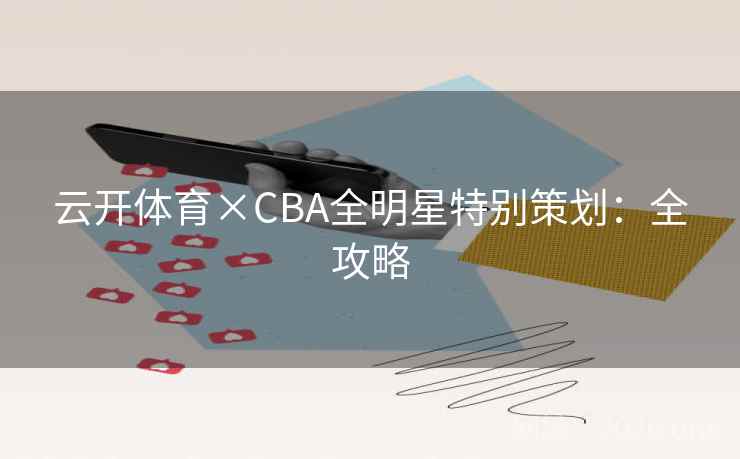 云开体育×CBA全明星特别策划：全攻略